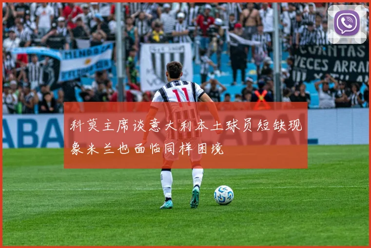 科莫主席谈意大利本土球员短缺现象米兰也面临同样困境