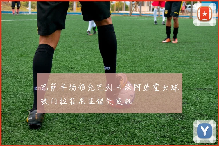 巴萨半场领先巴列卡诺阿劳霍头球破门拉菲尼亚错失良机