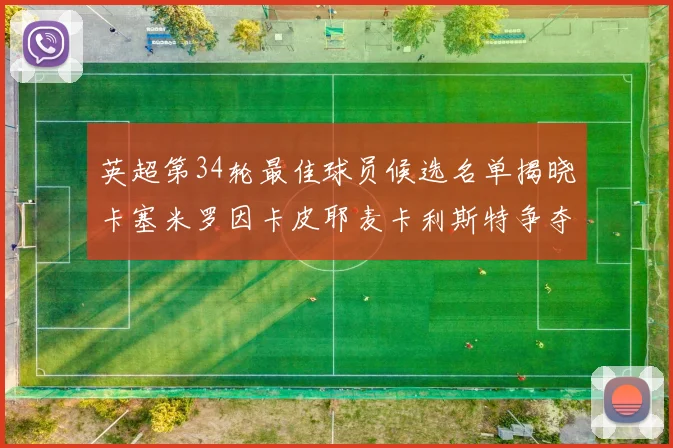 英超第34轮最佳球员候选名单揭晓卡塞米罗因卡皮耶麦卡利斯特争夺荣誉