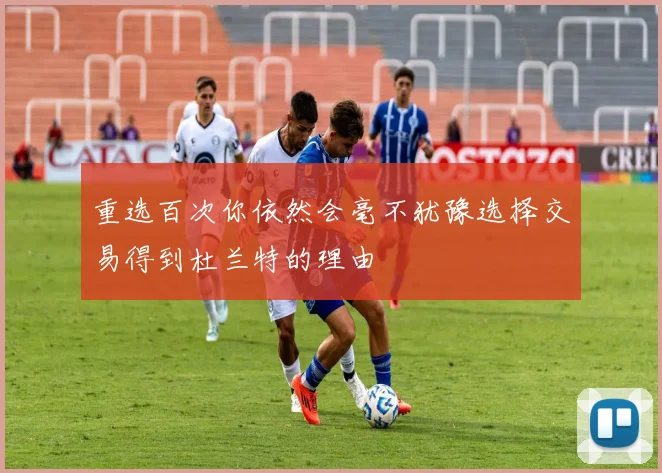 重选百次你依然会毫不犹豫选择交易得到杜兰特的理由