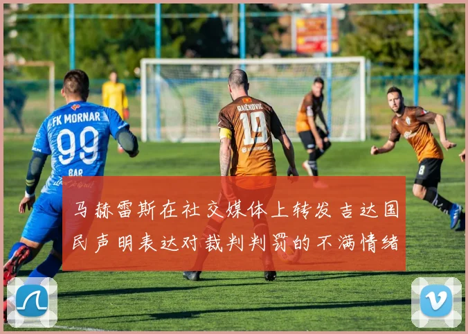 马赫雷斯在社交媒体上转发吉达国民声明表达对裁判判罚的不满情绪
