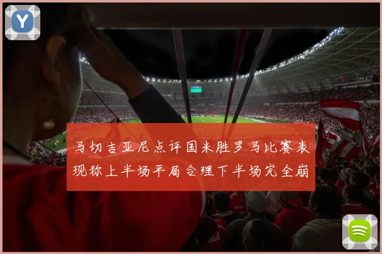 马切吉亚尼点评国米胜罗马比赛表现称上半场平局合理下半场完全崩溃