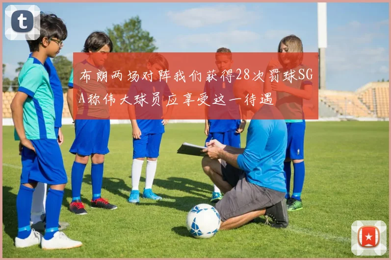 布朗两场对阵我们获得28次罚球SGA称伟大球员应享受这一待遇