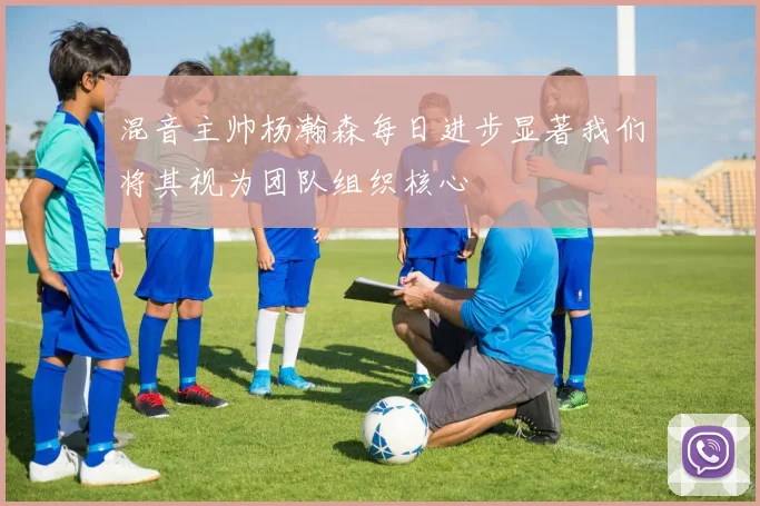 混音主帅杨瀚森每日进步显著我们将其视为团队组织核心