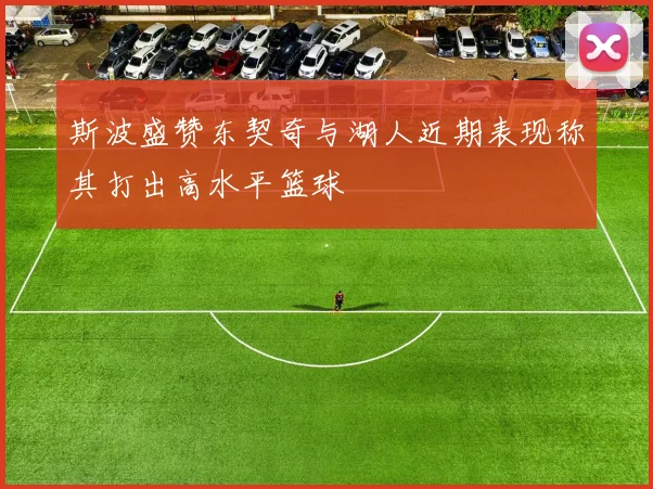 斯波盛赞东契奇与湖人近期表现称其打出高水平篮球